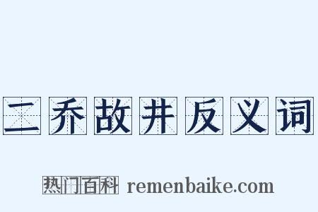 二乔故井反义词是什么意思的图片